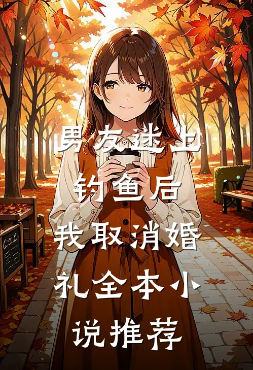 男友迷上钓鱼后，我取消婚礼全本小说推荐