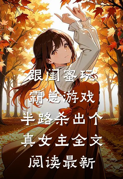 跟闺蜜玩霸总游戏，半路杀出个真女主全文阅读最新