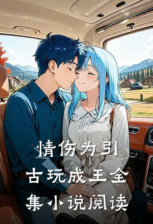 情伤为引，古玩成王全集小说阅读