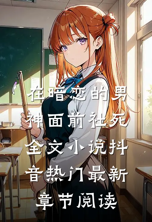 在暗恋的男神面前社死全文小说抖音热门最新章节阅读