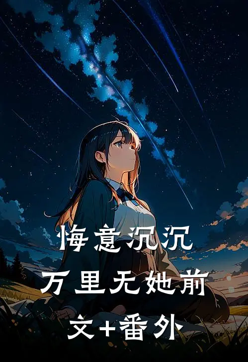 悔意沉沉，万里无她前文+番外