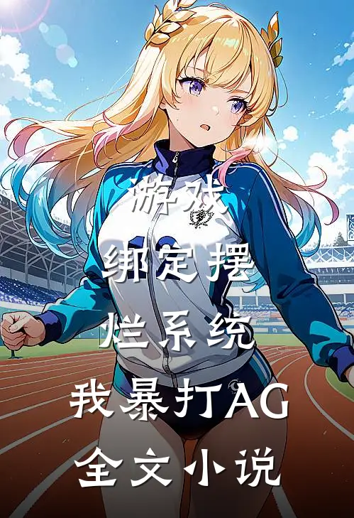 游戏：绑定摆烂系统，我暴打AG全文小说