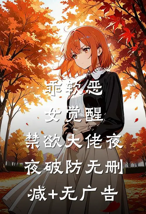 乖软恶女觉醒，禁欲大佬夜夜破防无删减+无广告