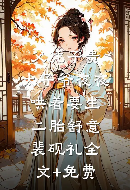 父凭子贵，太子爷夜夜哄着要生二胎舒意裴砚礼全文+免费