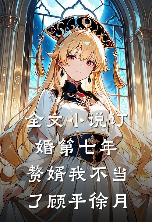 全文小说订婚第七年，赘婿我不当了顾平徐月