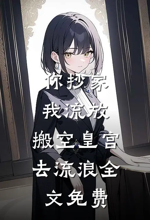 你抄家，我流放，搬空皇宫去流浪全文免费