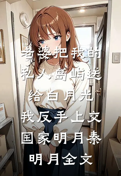 老婆把我的私人岛屿送给白月光，我反手上交国家明月秦明月全文