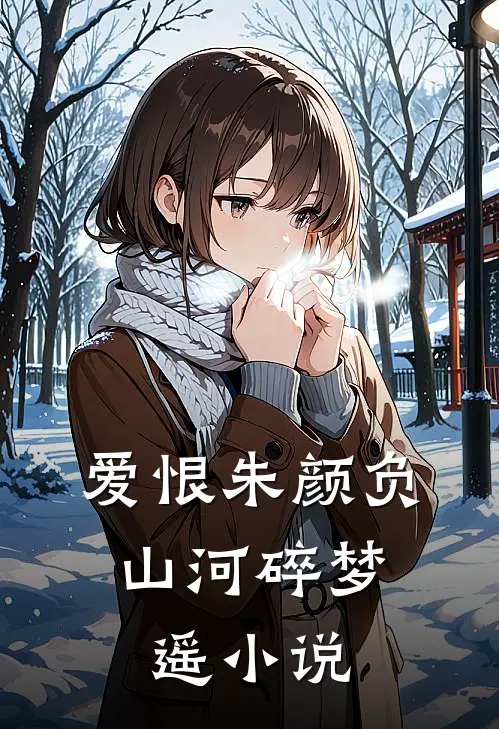 爱恨朱颜负，山河碎梦遥小说