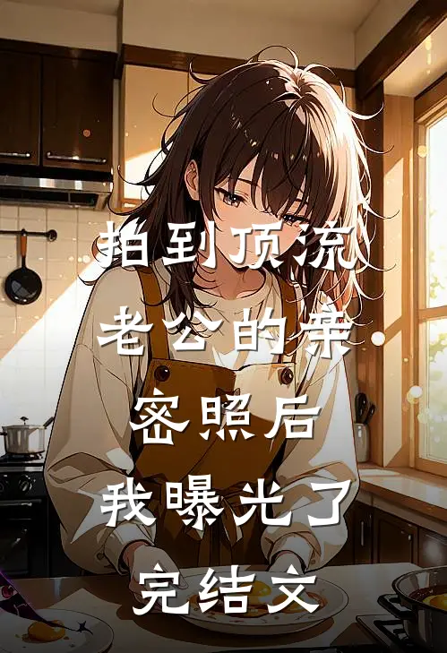 拍到顶流老公的亲密照后，我曝光了完结文
