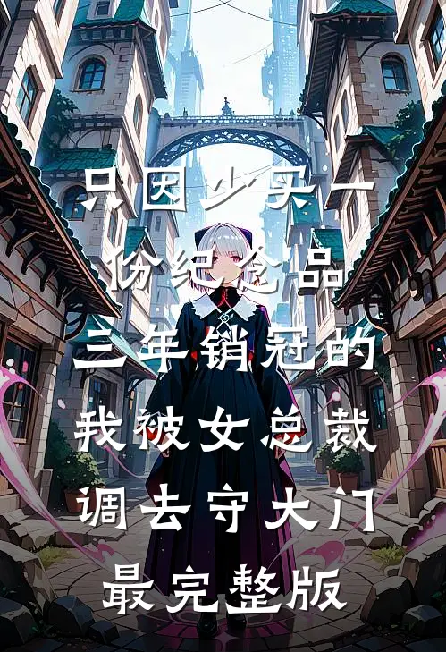 只因少买一份纪念品，三年销冠的我被女总裁调去守大门最完整版