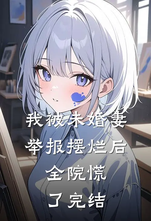 我被未婚妻举报摆烂后，全院慌了完结