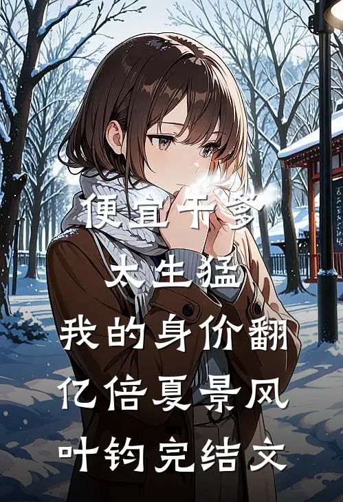 便宜干爹太生猛，我的身价翻亿倍夏景风叶钧完结文