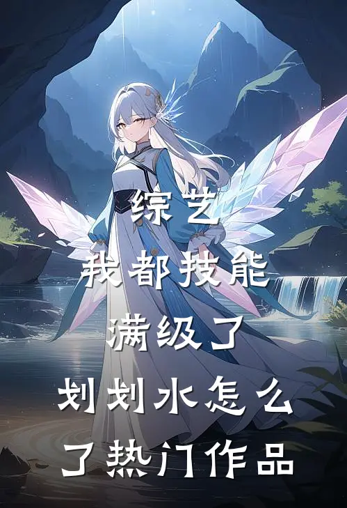 综艺：我都技能满级了，划划水怎么了热门作品