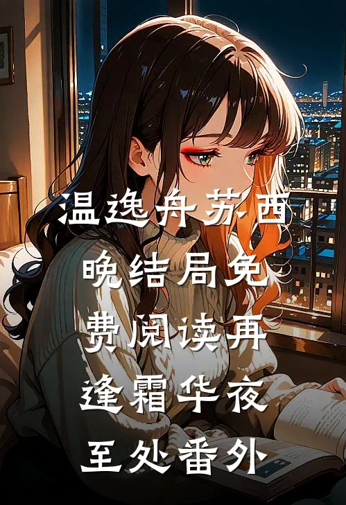 温逸舟苏西晚结局免费阅读再逢霜华夜至处  番外