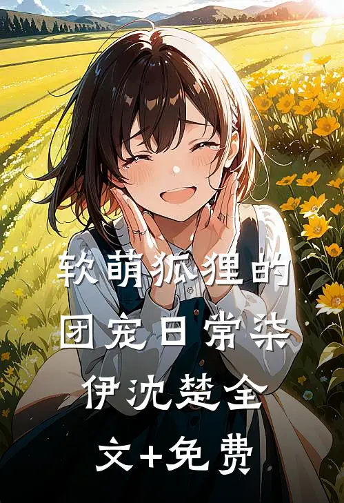 软萌狐狸的团宠日常柒伊沈楚全文+免费