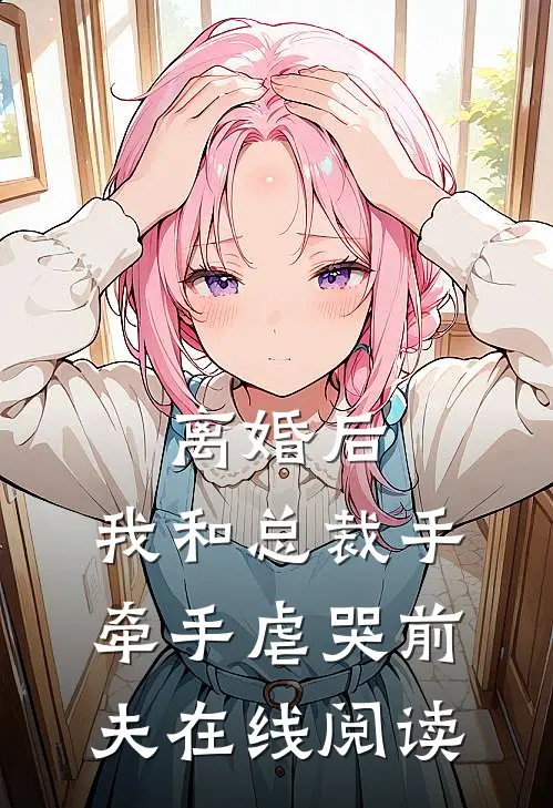 离婚后，我和总裁手牵手虐哭前夫在线阅读