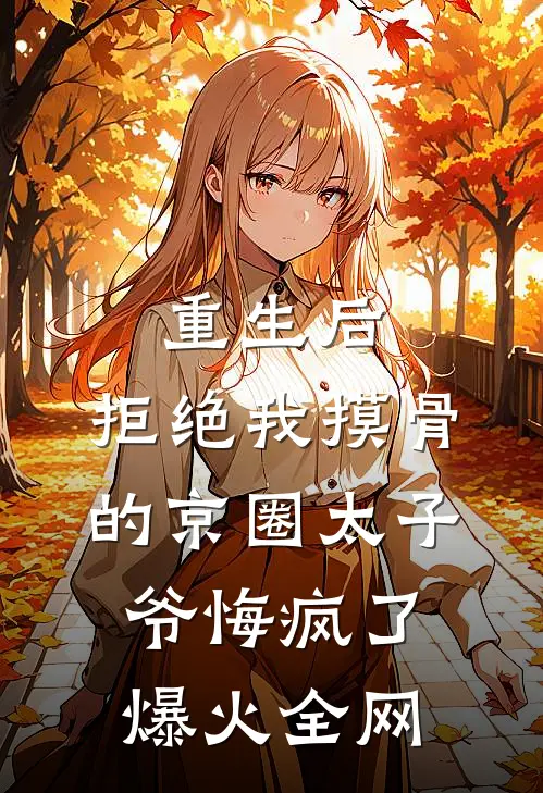 重生后，拒绝我摸骨的京圈太子爷悔疯了爆火全网