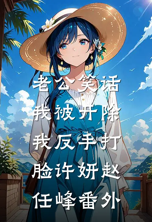 老公笑话我被开除，我反手打脸许妍赵任峰番外