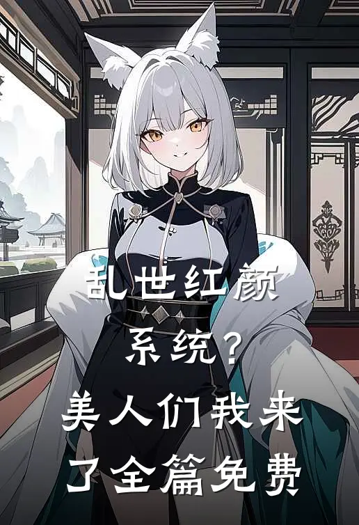 乱世红颜系统？美人们我来了全篇免费