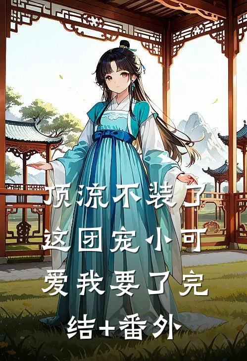 顶流不装了，这团宠小可爱我要了完结+番外