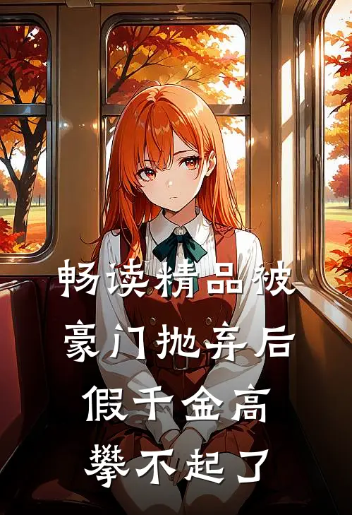 畅读精品被豪门抛弃后，假千金高攀不起了