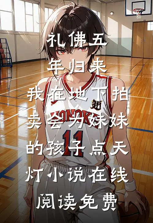 礼佛五年归来，我在地下拍卖会为妹妹的孩子点天灯小说在线阅读免费