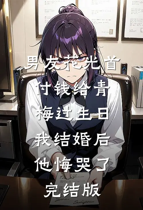 男友花光首付钱给青梅过生日，我结婚后他悔哭了完结版