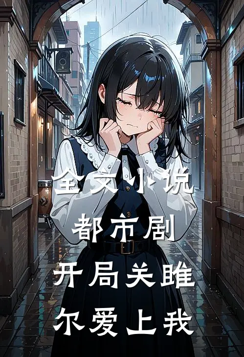 全文小说都市剧：开局关雎尔爱上我