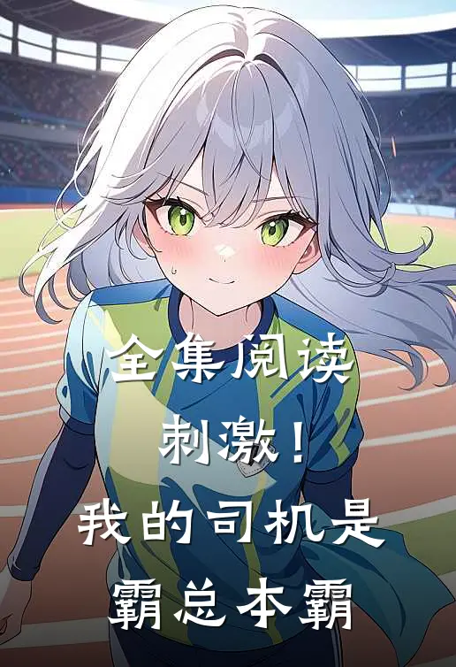 全集阅读刺激！我的司机是霸总本霸