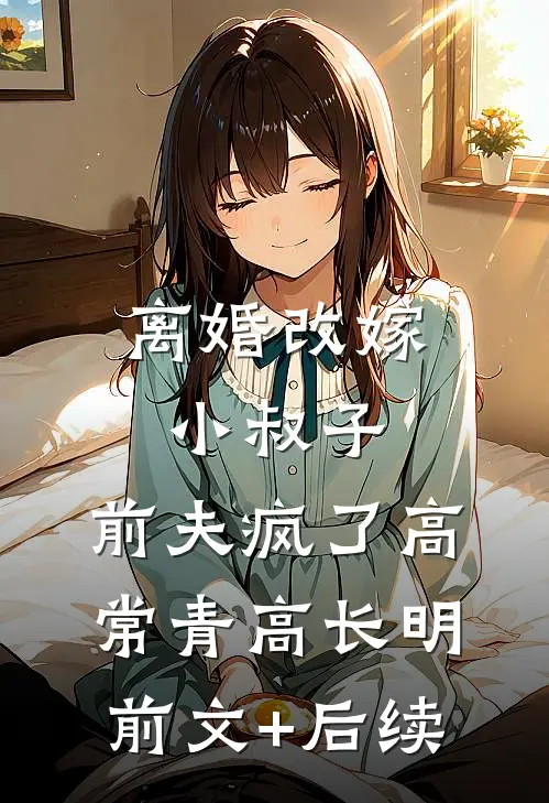 离婚改嫁小叔子，前夫疯了高常青高长明前文+后续