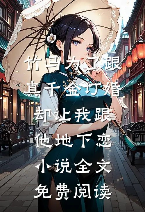 竹马为了跟真千金订婚，却让我跟他地下恋小说全文免费阅读