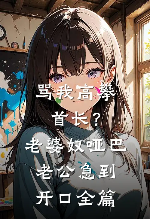 骂我高攀首长？老婆奴哑巴老公急到开口全篇