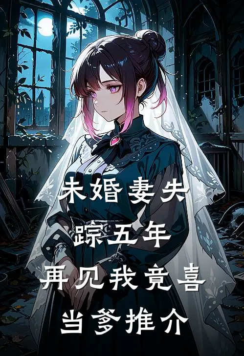 未婚妻失踪五年，再见我竟喜当爹推介