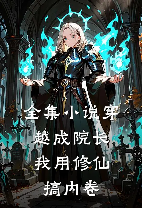 全集小说穿越成院长：我用修仙搞内卷
