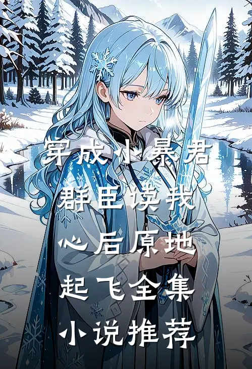 穿成小暴君，群臣读我心后原地起飞全集小说推荐