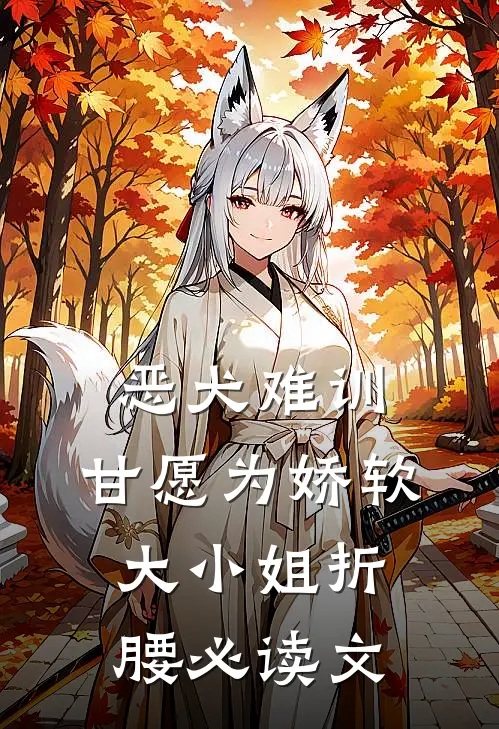 恶犬难训，甘愿为娇软大小姐折腰必读文