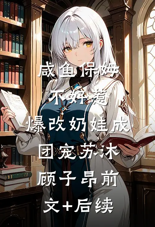 咸鱼保姆不好惹，爆改奶娃成团宠苏沐顾子昂前文+后续