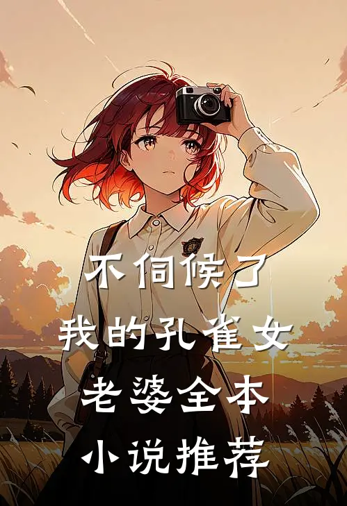 不伺候了，我的孔雀女老婆全本小说推荐