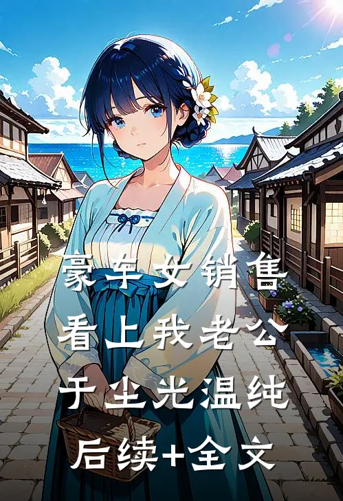 豪车女销售看上我老公于尘光温纯后续+全文
