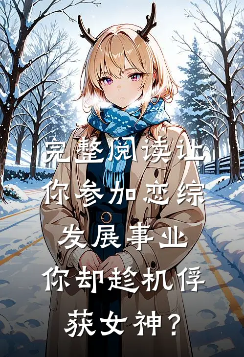 完整阅读让你参加恋综发展事业，你却趁机俘获女神？
