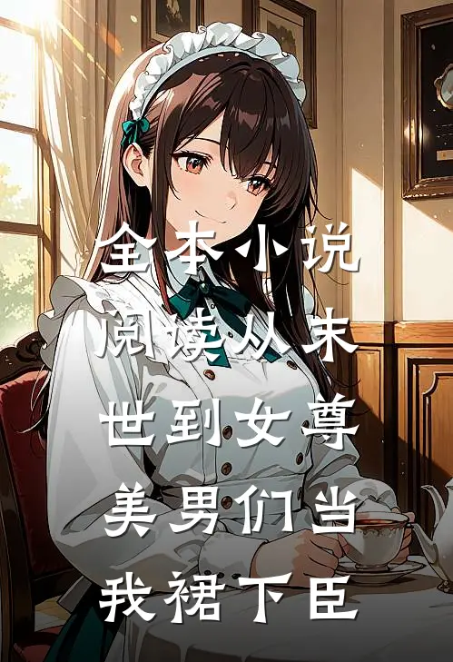 全本小说阅读从末世到女尊，美男们当我裙下臣