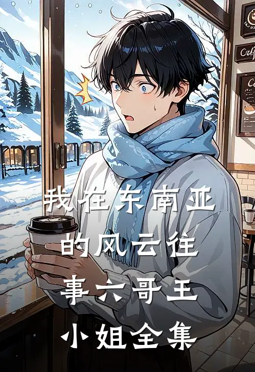 我在东南亚的风云往事六哥王小姐全集
