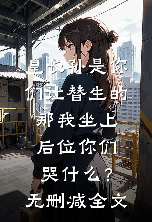 皇长孙是你们让替生的，那我坐上后位你们哭什么？无删减全文