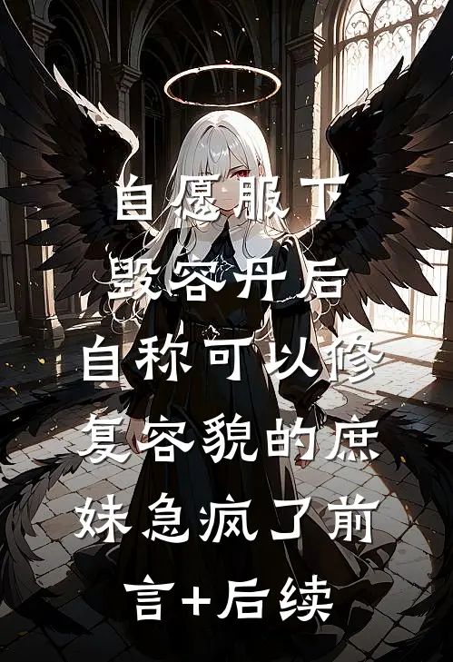自愿服下毁容丹后，自称可以修复容貌的庶妹急疯了前言+后续