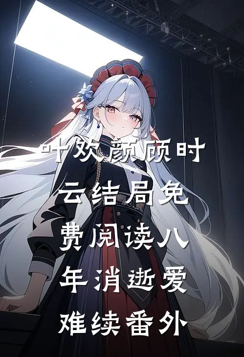 叶欢颜顾时云结局免费阅读八年消逝爱难续番外