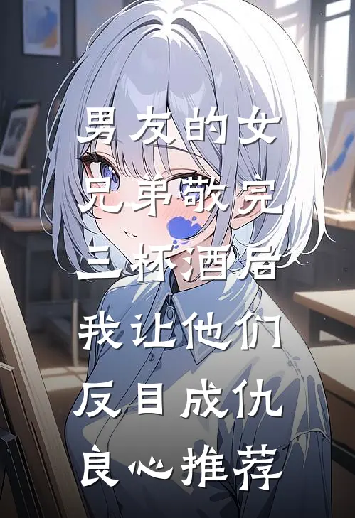 男友的女兄弟敬完三杯酒后，我让他们反目成仇良心推荐