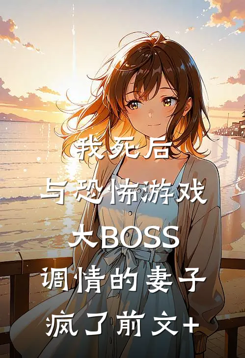 我死后，与恐怖游戏大BOSS调情的妻子疯了前文+