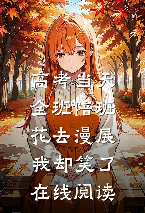 高考当天全班陪班花去漫展，我却笑了在线阅读
