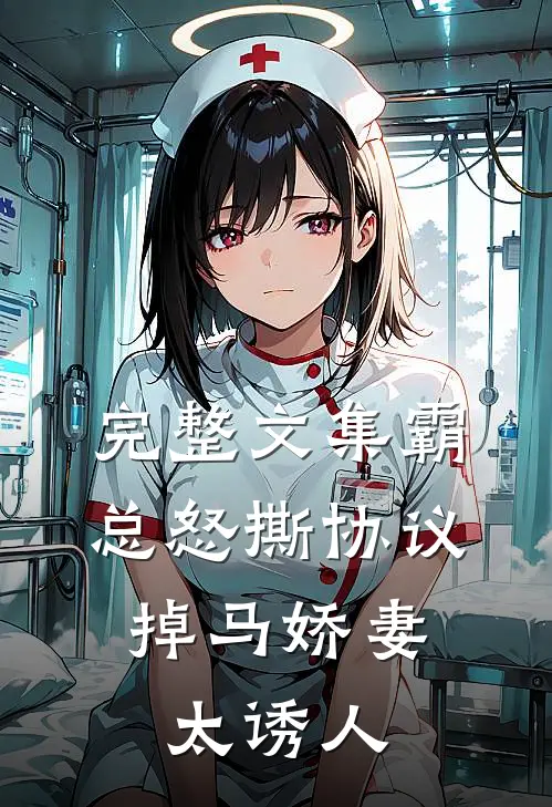 完整文集霸总怒撕协议，掉马娇妻太诱人