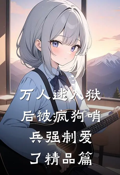 万人迷入狱后被疯狗哨兵强制爱了精品篇